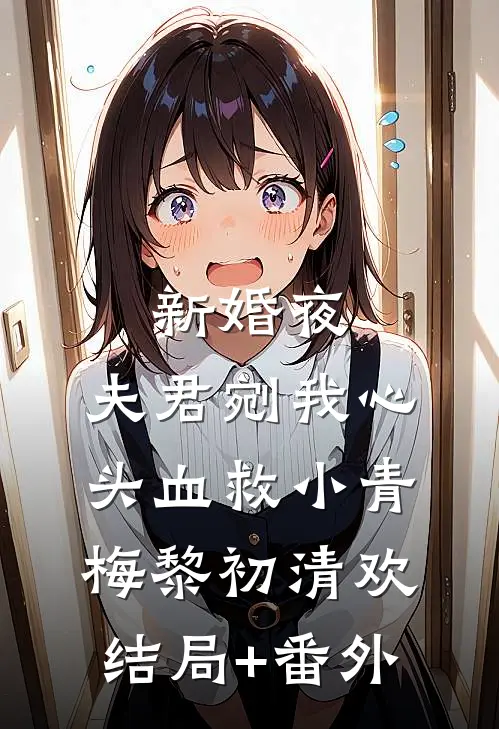 新婚夜，夫君剜我心头血救小青梅黎初清欢结局+番外