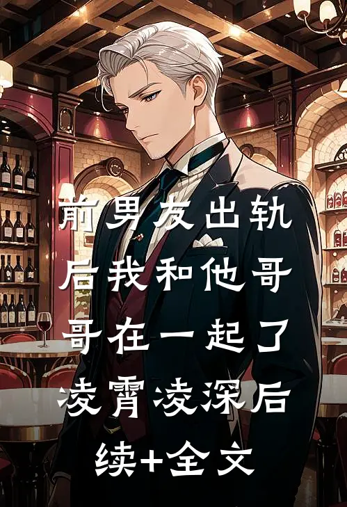 前男友出轨后我和他哥哥在一起了凌霄凌深后续+全文
