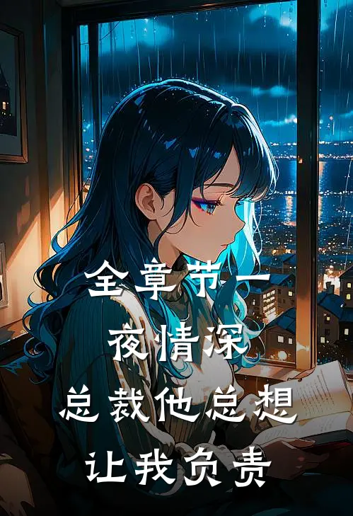 全章节一夜情深：总裁他总想让我负责