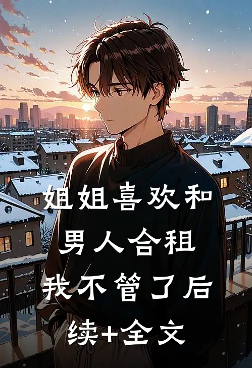 姐姐喜欢和男人合租，我不管了后续+全文