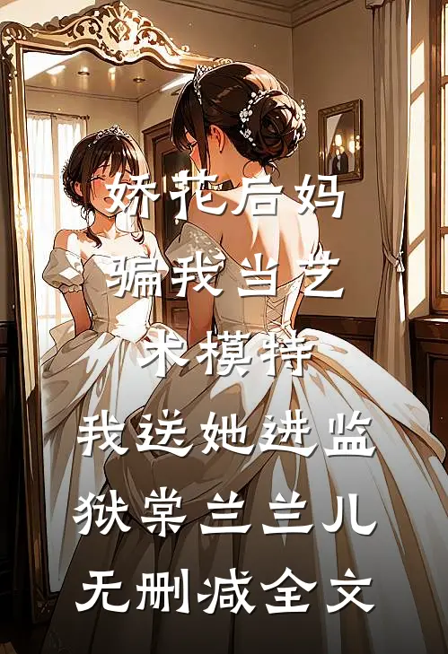 娇花后妈骗我当艺术模特，我送她进监狱棠兰兰儿无删减全文