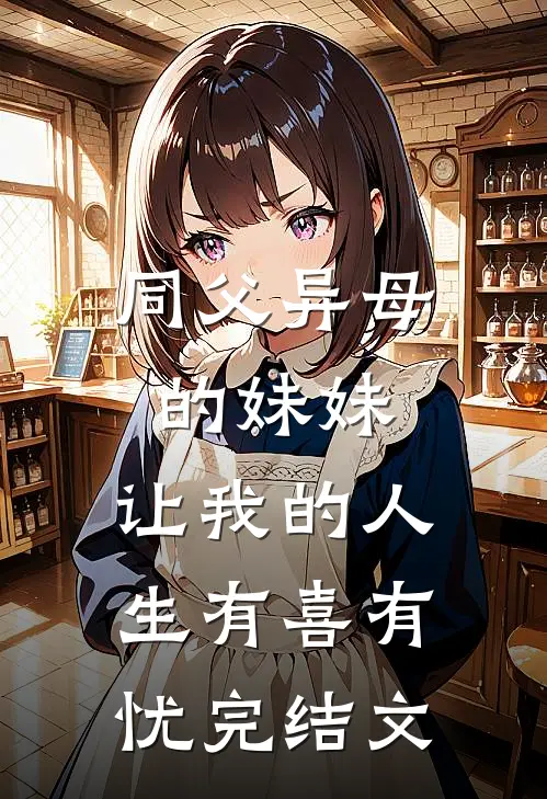 同父异母的妹妹，让我的人生有喜有忧完结文