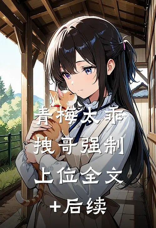 青梅太乖，拽哥强制上位全文+后续
