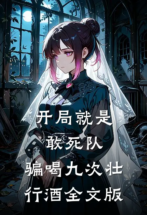 开局就是敢死队，骗喝九次壮行酒全文版