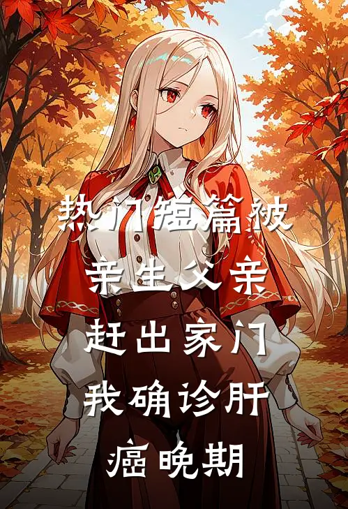 热门短篇被亲生父亲赶出家门，我确诊肝癌晚期