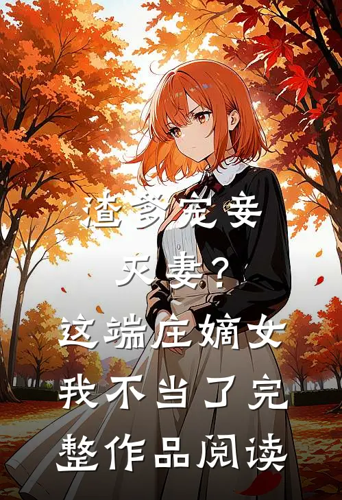 渣爹宠妾灭妻？这端庄嫡女我不当了完整作品阅读