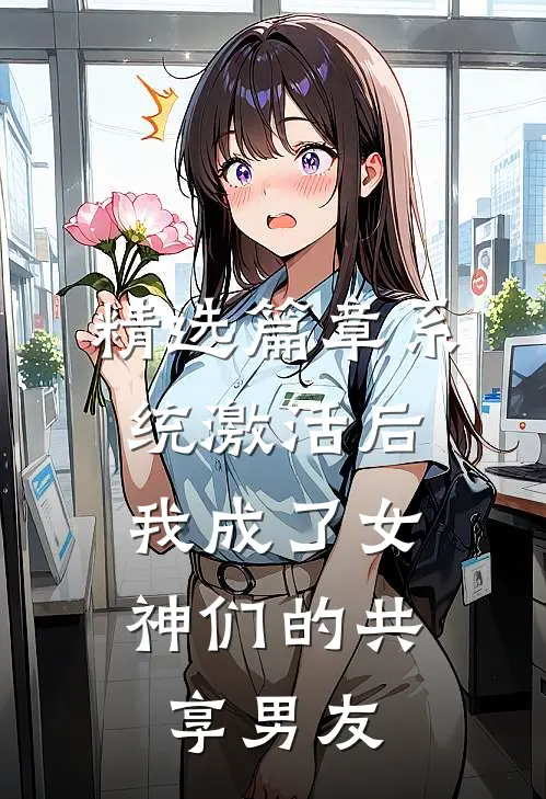 精选篇章系统激活后，我成了女神们的共享男友