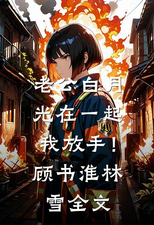 老公白月光在一起，我放手！顾书淮林雪全文