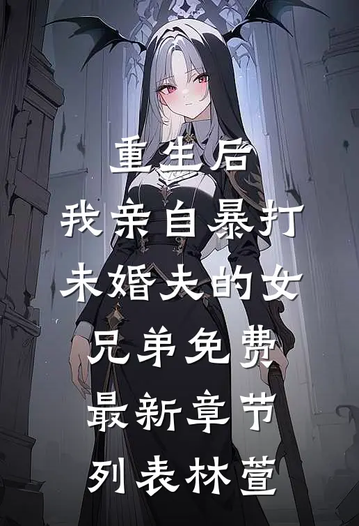 重生后，我亲自暴打未婚夫的女兄弟免费最新章节列表林萱