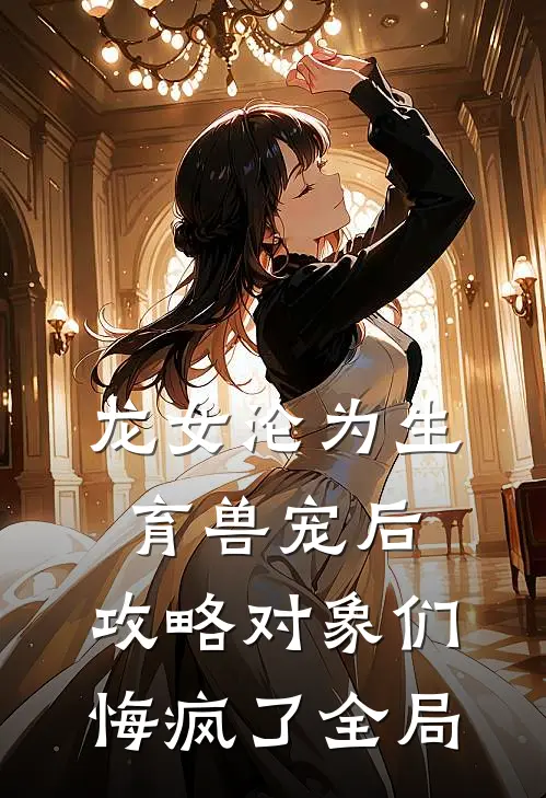龙女沦为生育兽宠后，攻略对象们悔疯了全局