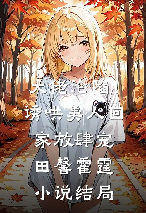大佬沦陷！诱哄美人回家放肆宠田馨霍霆小说结局