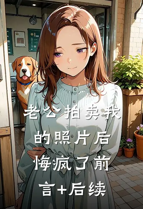 老公拍卖我的照片后悔疯了前言+后续