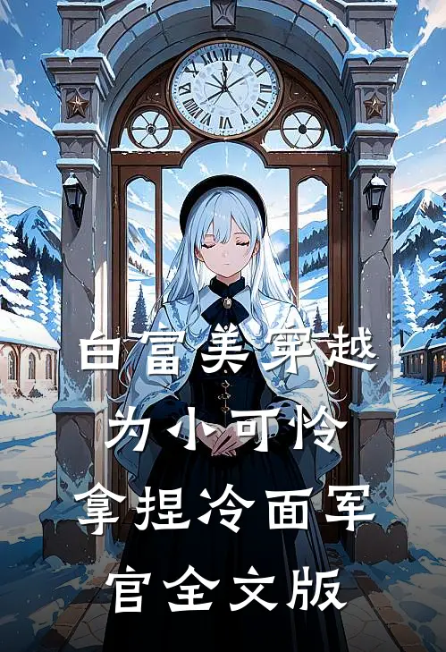 白富美穿越为小可怜，拿捏冷面军官全文版