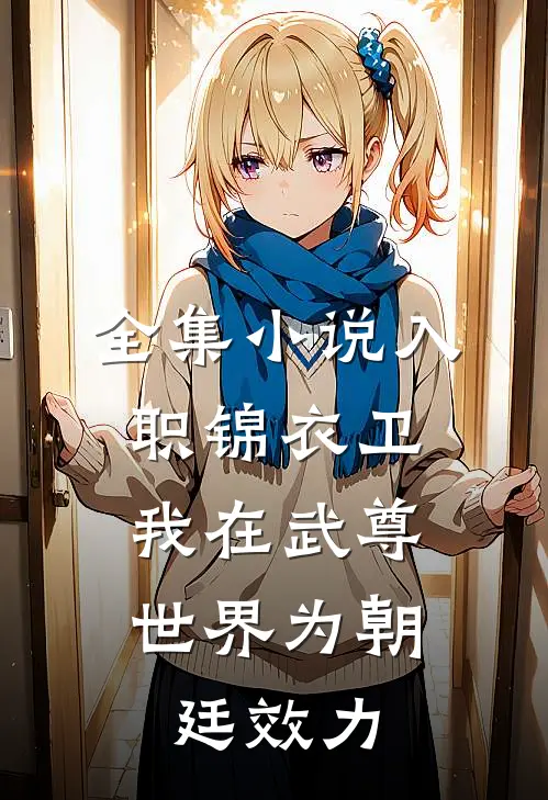 全集小说入职锦衣卫，我在武尊世界为朝廷效力