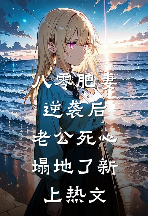 八零肥妻逆袭后，老公死心塌地了新上热文