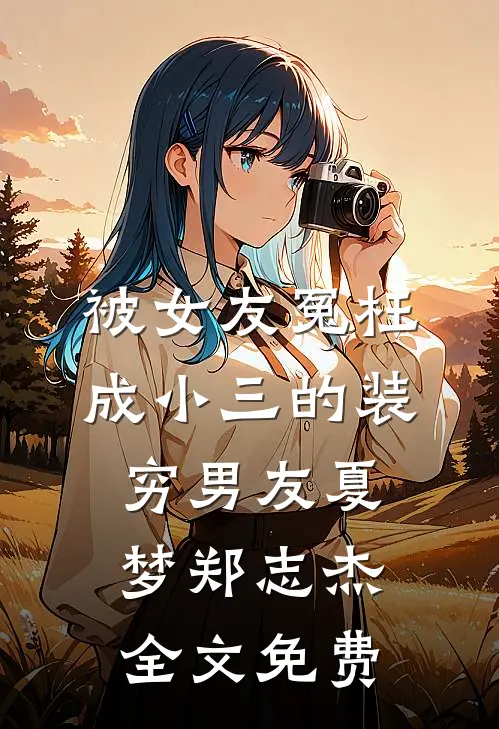 被女友冤枉成小三的装穷男友夏梦郑志杰全文免费