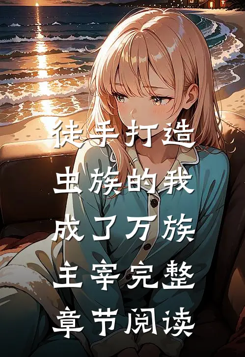 徒手打造虫族的我，成了万族主宰完整章节阅读