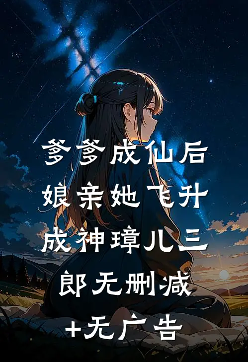 爹爹成仙后，娘亲她飞升成神璋儿三郎无删减+无广告