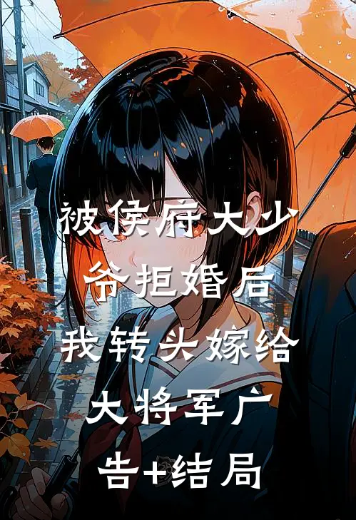 被侯府大少爷拒婚后，我转头嫁给大将军广告+结局