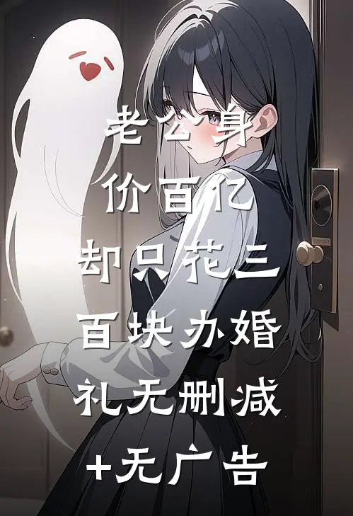 老公身价百亿，却只花三百块办婚礼无删减+无广告