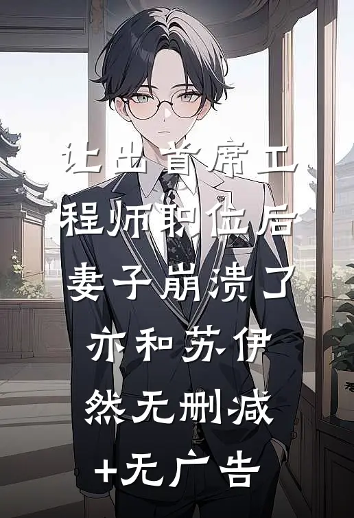 让出首席工程师职位后妻子崩溃了亦和苏伊然无删减+无广告