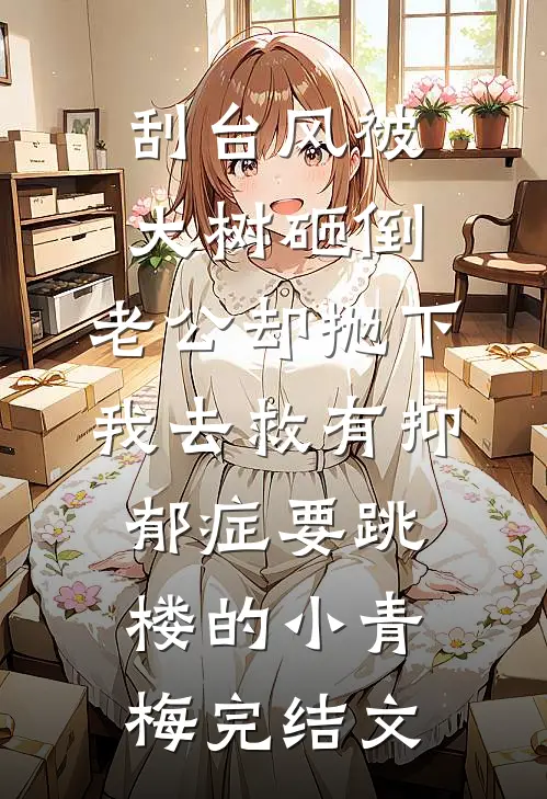 刮台风被大树砸倒，老公却抛下我去救有抑郁症要跳楼的小青梅完结文