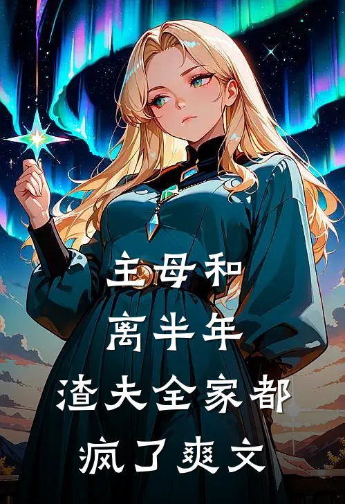主母和离半年，渣夫全家都疯了爽文