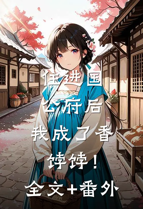 住进国公府后，我成了香饽饽！全文+番外