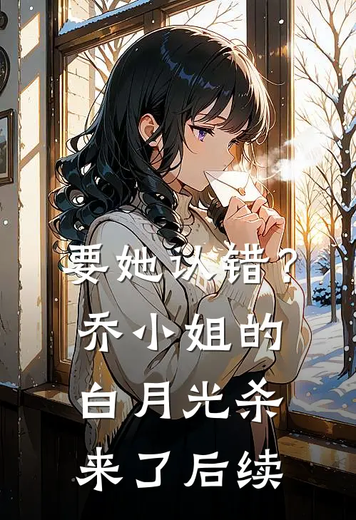 要她认错？乔小姐的白月光杀来了后续