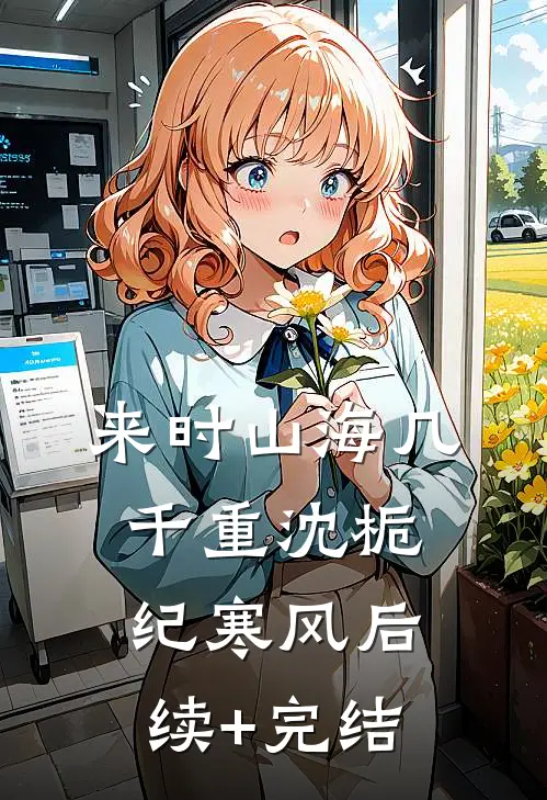来时山海几千重沈栀纪寒风后续+完结