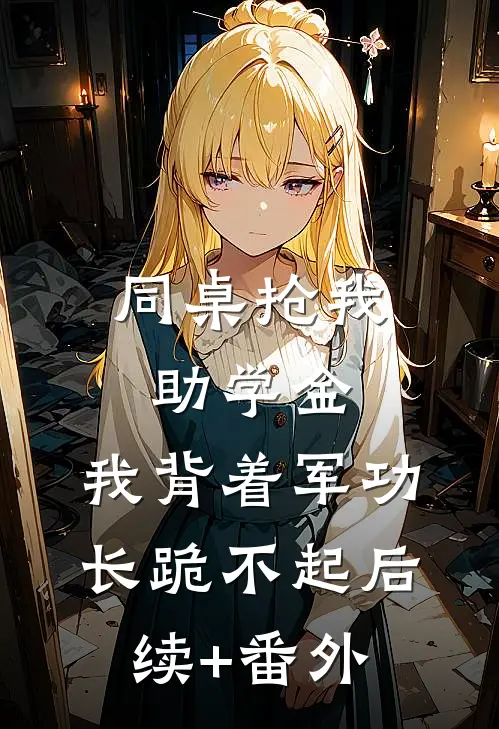 同桌抢我助学金，我背着军功长跪不起后续+番外