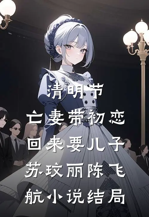 清明节，亡妻带初恋回来要儿子苏玟丽陈飞航小说结局