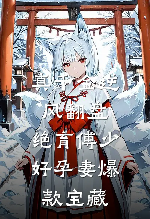 真千金逆风翻盘，绝育傅少好孕妻爆款宝藏