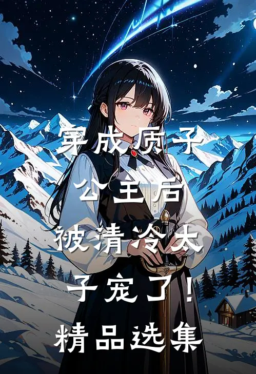穿成质子公主后，被清冷太子宠了！精品选集