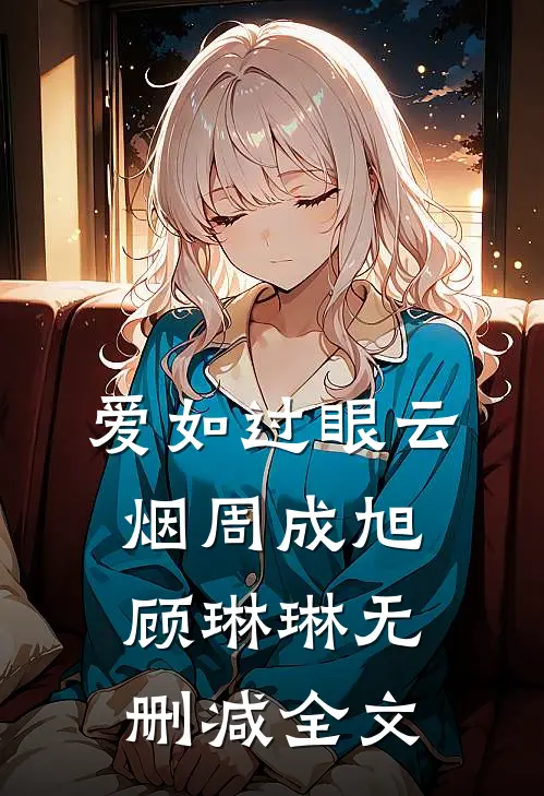爱如过眼云烟周成旭顾琳琳无删减全文