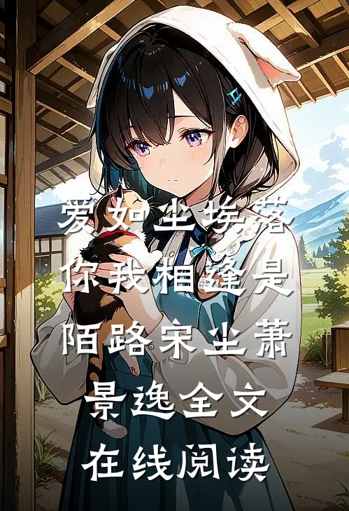 爱如尘埃落，你我相逢是陌路宋尘萧景逸全文在线阅读