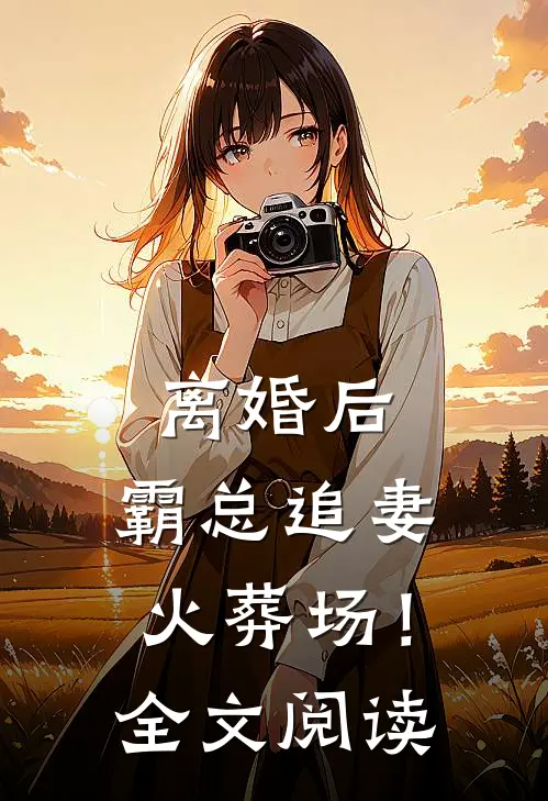 离婚后，霸总追妻火葬场！全文阅读