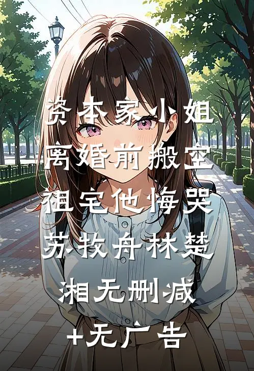 资本家小姐离婚前搬空祖宅他悔哭苏牧舟林楚湘无删减+无广告