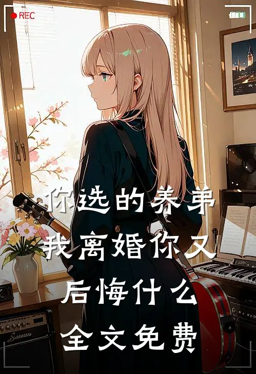 你选的养弟，我离婚你又后悔什么全文免费