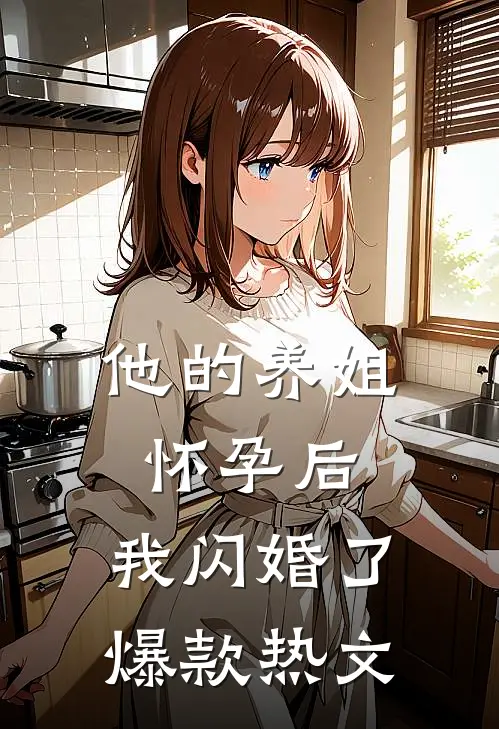 他的养姐怀孕后，我闪婚了爆款热文