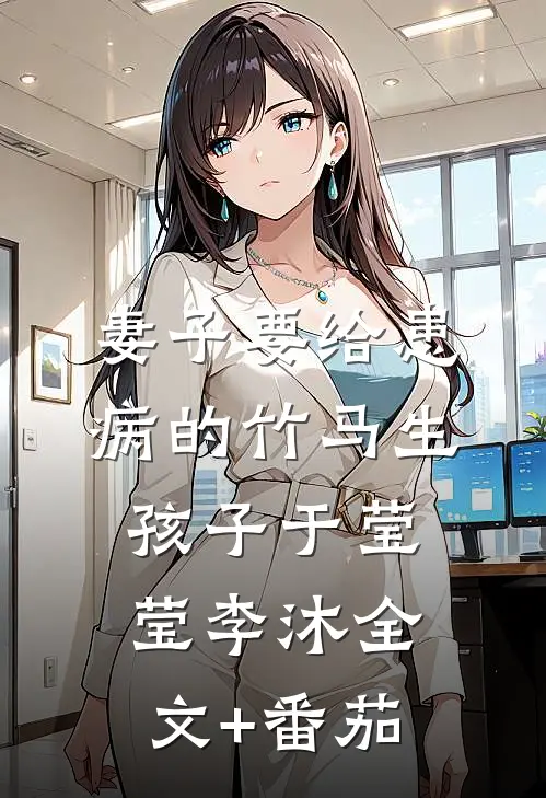 妻子要给患病的竹马生孩子于莹莹李沐全文+番茄