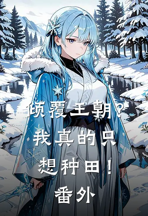 倾覆王朝?我真的只想种田!番外