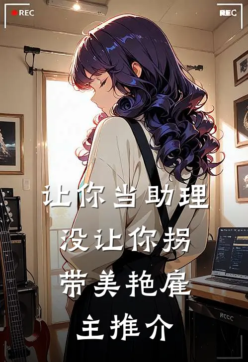 让你当助理，没让你拐带美艳雇主推介