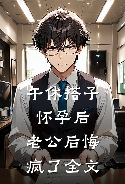 午休搭子怀孕后，老公后悔疯了全文