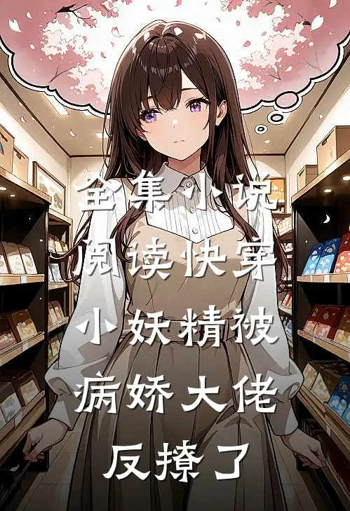 全集小说阅读快穿：小妖精被病娇大佬反撩了