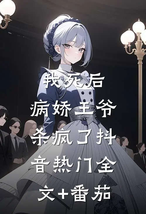 我死后，病娇王爷杀疯了抖音热门全文+番茄