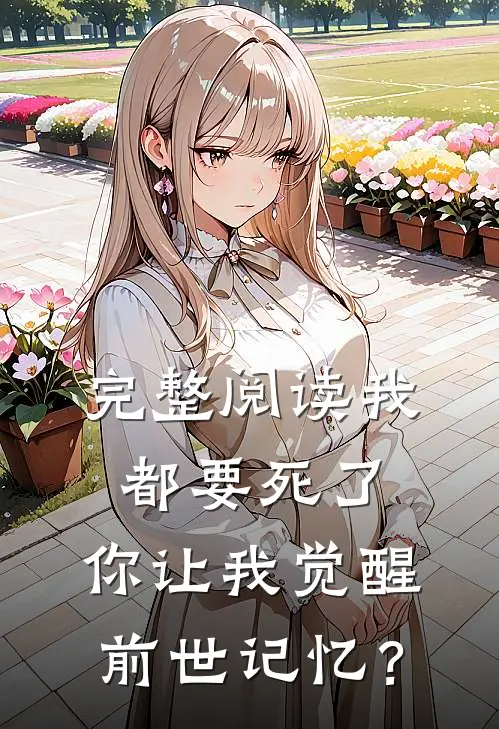 完整阅读我都要死了，你让我觉醒前世记忆？