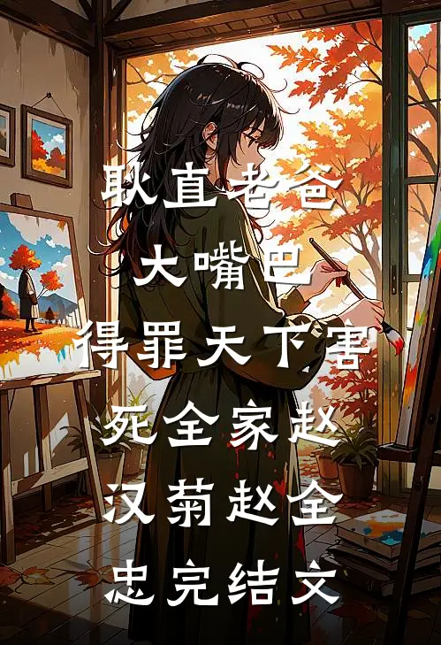 耿直老爸大嘴巴，得罪天下害死全家赵汉菊赵全忠完结文