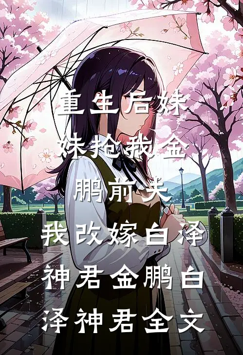 重生后妹妹抢我金鹏前夫，我改嫁白泽神君金鹏白泽神君全文