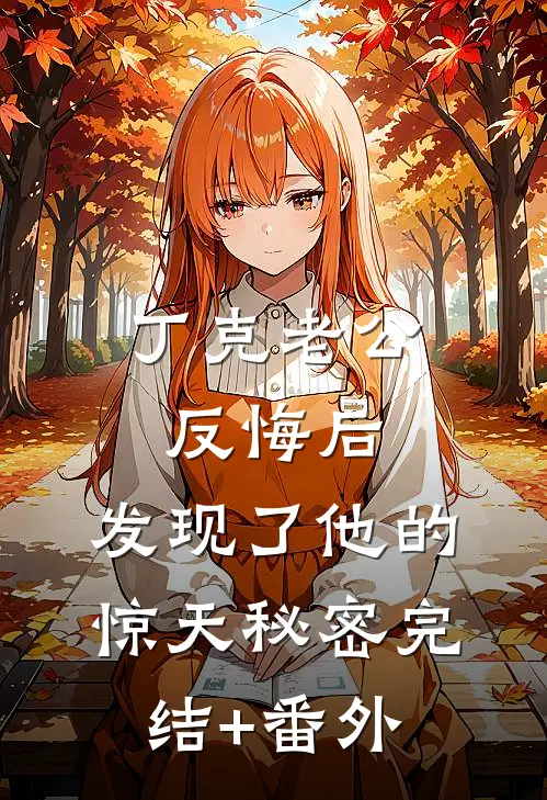 丁克老公反悔后，发现了他的惊天秘密完结+番外